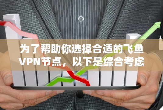 为了帮助你选择合适的飞鱼VPN节点，以下是综合考虑的关键因素和建议