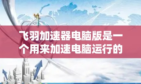 飞羽加速器电脑版是一个用来加速电脑运行的软件，旨在提高系统性能和任务完成速度。以下是对该工具的详细介绍