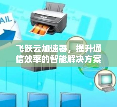 飞跃云加速器，提升通信效率的智能解决方案