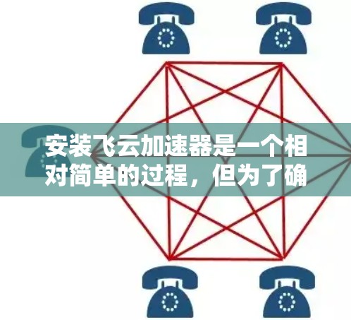 安装飞云加速器是一个相对简单的过程，但为了确保顺利运行，需要按照以下步骤进行