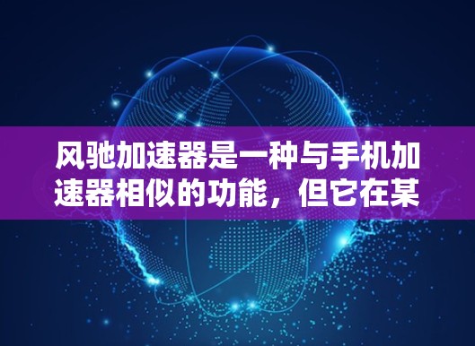 风驰加速器是一种与手机加速器相似的功能，但它在某些方面有独特的优势。以下是关于风驰加速器的详细解释