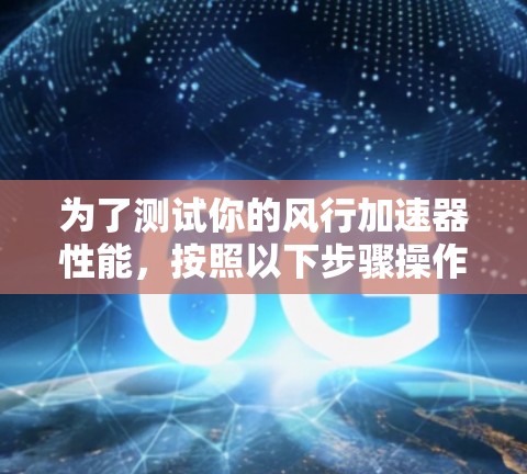 为了测试你的风行加速器性能，按照以下步骤操作