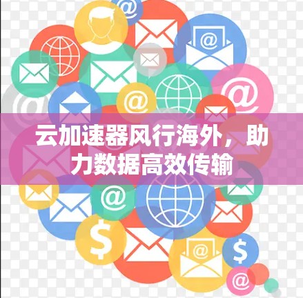 云加速器风行海外，助力数据高效传输