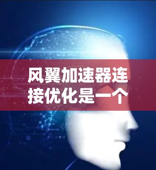 风翼加速器连接优化是一个复杂的问题，具体优化方法取决于风翼的设计目标、材料性质以及结构特性。以下是一些可能的优化方向和建议