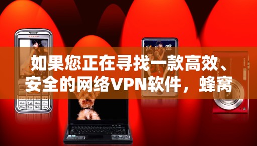 如果您正在寻找一款高效、安全的网络VPN软件,蜂窝VPN是一个值得考虑的选择。无论是选择免费版还是付费版,蜂窝VPN都能满足您的需求。如有任何问题,建议您访问官方网站或联系客服获取详细信息 如果您正在寻找一款高效、安全的网络VPN软件,蜂窝VPN是一个值得考虑的选择。无论是选择免费版还是付费版,蜂窝VPN都能满足您的需求。如有任何问题,建议您访问官方网站或联系客服获取详细信息