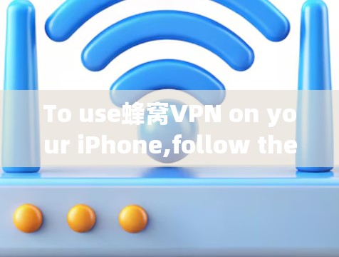 To use蜂窝VPN on your iPhone,follow these organized steps: