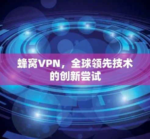 蜂窝VPN，全球领先技术的创新尝试