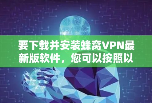 要下载并安装蜂窝VPN最新版软件，您可以按照以下步骤进行