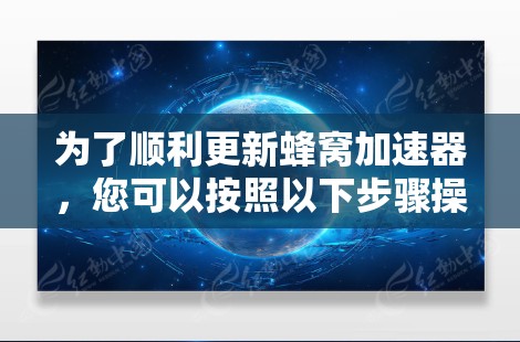 为了顺利更新蜂窝加速器，您可以按照以下步骤操作