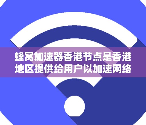 蜂窝加速器香港节点是香港地区提供给用户以加速网络连接服务的工具。以下是对蜂窝加速器在香港的详细介绍