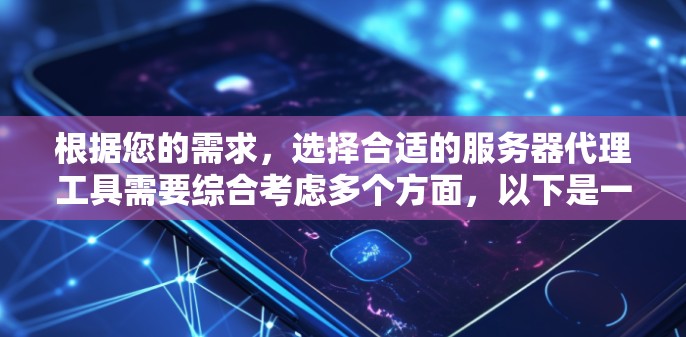 根据您的需求，选择合适的服务器代理工具需要综合考虑多个方面，以下是一个结构化的推荐