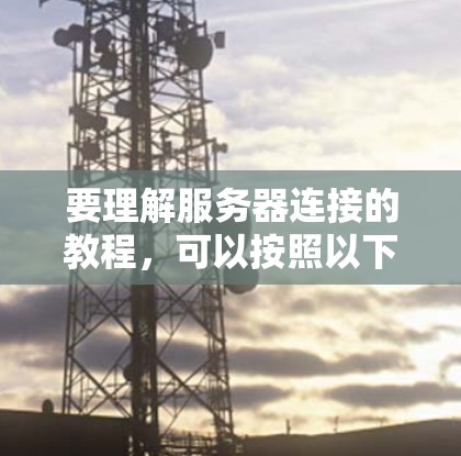 要理解服务器连接的教程，可以按照以下步骤进行学习