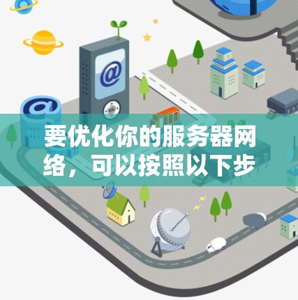 要优化你的服务器网络，可以按照以下步骤进行