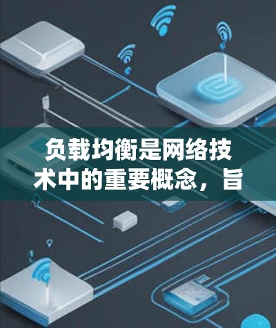 负载均衡是网络技术中的重要概念，旨在自动分配负载以避免单一服务器受过载，从而提高系统的稳定性和性能。以下是一步步的负载均衡配置教程，旨在帮助您理解并实现负载均衡