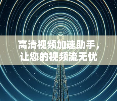 高清视频加速助手，让您的视频流无忧