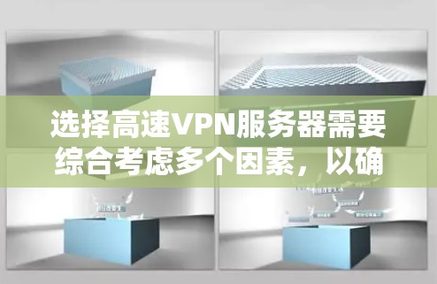选择高速VPN服务器需要综合考虑多个因素，以确保最佳的用户体验和安全。以下是一个详细的指南，帮助你做出明智的选择