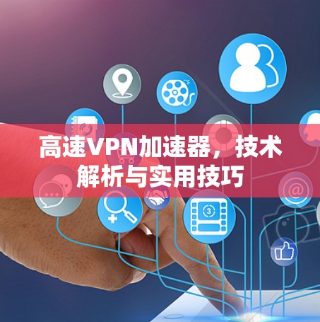 高速VPN加速器，技术解析与实用技巧
