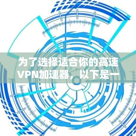 为了选择适合你的高速VPN加速器，以下是一个结构化的总结，涵盖关键因素和建议