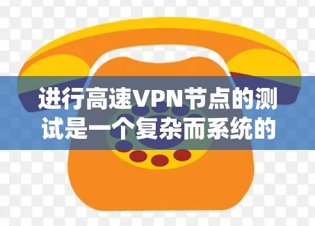 进行高速VPN节点的测试是一个复杂而系统的过程，涉及多个方面，从结构设计到安全防护，再到合规管理。以下是针对高速VPN节点测试的详细步骤