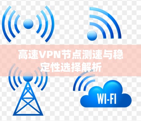 高速VPN节点测速与稳定性选择解析
