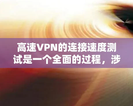 高速VPN的连接速度测试是一个全面的过程，涉及理解VPN类型、掌握测试工具和方法、准确解读结果，并根据实际需求做出决策。以下是详细的分析和建议