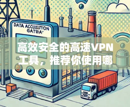 高效安全的高速VPN工具，推荐你使用哪些？