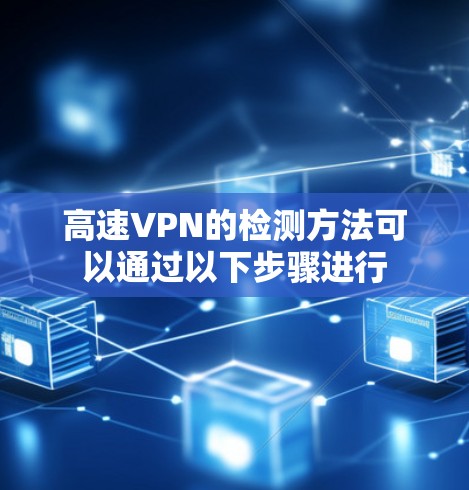 高速VPN的检测方法可以通过以下步骤进行