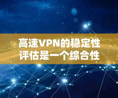 高速VPN的稳定性评估是一个综合性的过程，涉及多个关键因素。以下是评估高速VPN稳定性的主要步骤和指标