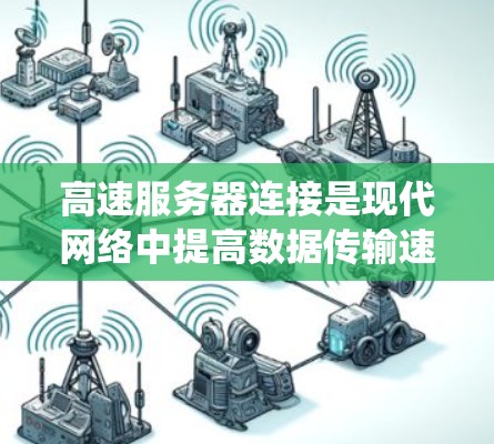高速服务器连接是现代网络中提高数据传输速度的重要方法，涉及多个方面的技术优化。以下是系统性的总结和步骤
