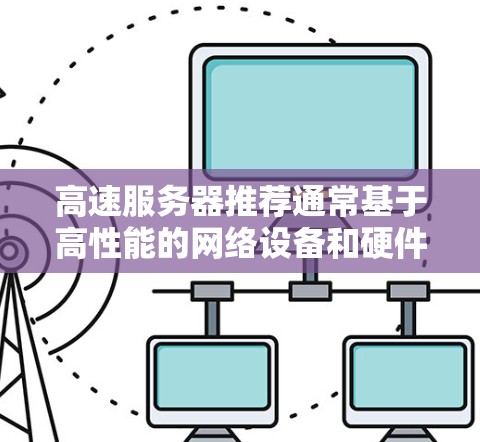 高速服务器推荐通常基于高性能的网络设备和硬件配置，以提供稳定的高带宽连接。以下是针对高速服务器的推荐和建议
