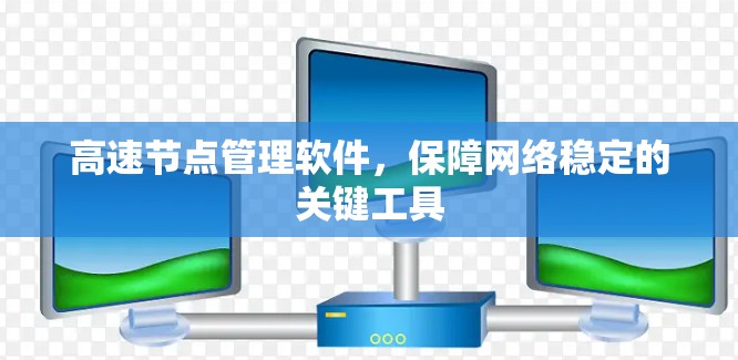 高速节点管理软件,保障网络稳定的关键工具 高速节点管理软件,保障网络稳定的关键工具