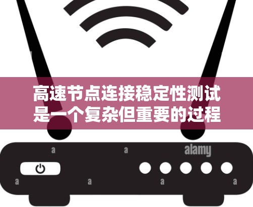高速节点连接稳定性测试是一个复杂但重要的过程，涉及多个方面和多个因素。以下是详细的步骤说明