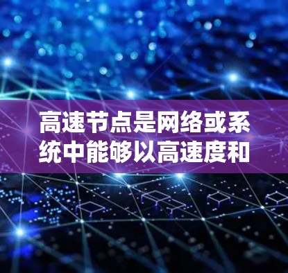 高速节点是网络或系统中能够以高速度和高容量处理数据和信息的重要组成部分。以下是对高速节点的详细讲解和使用教程 高速节点是网络或系统中能够以高速度和高容量处理数据和信息的重要组成部分。以下是对高速节点的详细讲解和使用教程