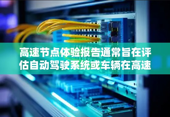 高速节点体验报告通常旨在评估自动驾驶系统或车辆在高速公路上的运行性能、稳定性以及关键节点的响应能力。以下是一些可能涉及的内容和结构化的报告框架 高速节点体验报告通常旨在评估自动驾驶系统或车辆在高速公路上的运行性能、稳定性以及关键节点的响应能力。以下是一些可能涉及的内容和结构化的报告框架