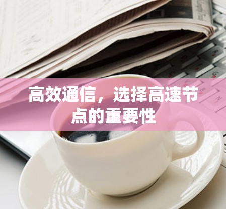 高效通信,选择高速节点的重要性 高效通信,选择高速节点的重要性