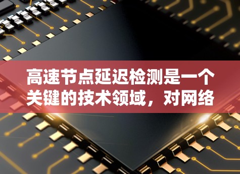 高速节点延迟检测是一个关键的技术领域，对网络和实时应用至关重要。以下是对该主题的分步总结