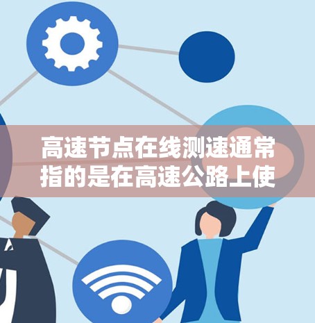 高速节点在线测速通常指的是在高速公路上使用测速仪来检测车辆行驶速度的技术。测速仪通过雷达或超声波技术实时测量车辆的速度,可以提供更精确的交通管理信息。以下是关于高速测速的一些关键点 高速节点在线测速通常指的是在高速公路上使用测速仪来检测车辆行驶速度的技术。测速仪通过雷达或超声波技术实时测量车辆的速度,可以提供更精确的交通管理信息。以下是关于高速测速的一些关键点