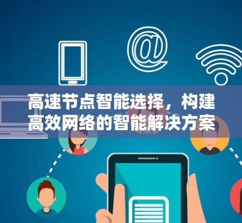 高速节点智能选择，构建高效网络的智能解决方案
