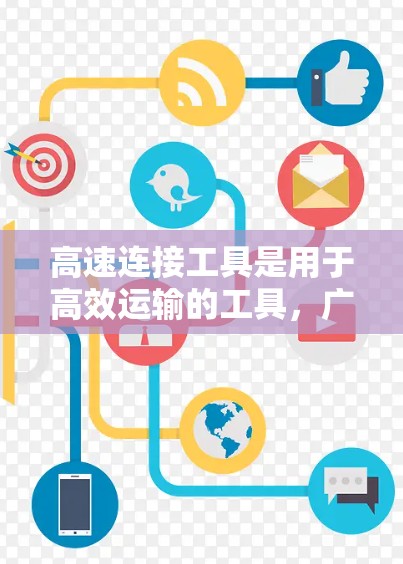 高速连接工具是用于高效运输的工具，广泛应用于汽车、铁路、航空航天等领域。以下是对高速连接工具的详细介绍