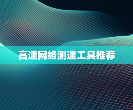 高速网络测速工具推荐