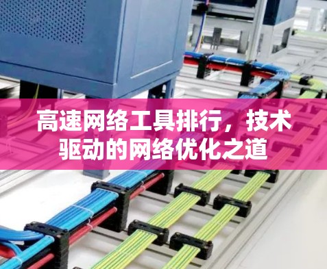 高速网络工具排行，技术驱动的网络优化之道