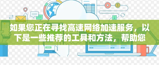 如果您正在寻找高速网络加速服务，以下是一些推荐的工具和方法，帮助您加速网络流量