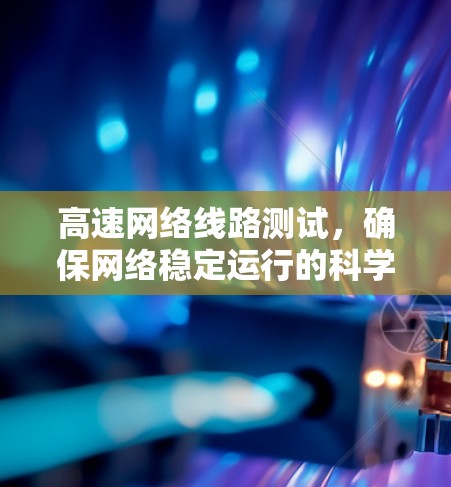 高速网络线路测试，确保网络稳定运行的科学方法