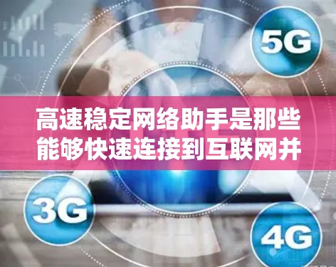 高速稳定网络助手是那些能够快速连接到互联网并提供稳定网络连接的设备或软件工具。以下是一些可能的解释和应用场景