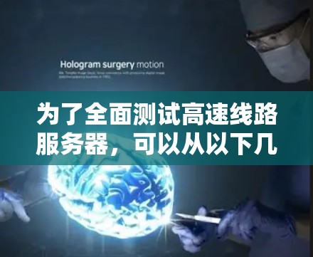 为了全面测试高速线路服务器，可以从以下几个方面进行深入研究和模拟