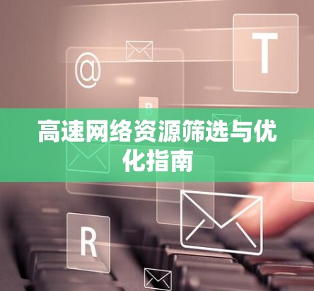 高速网络资源筛选与优化指南