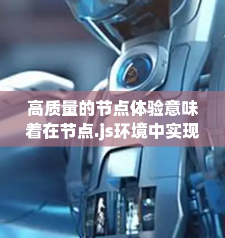 高质量的节点体验意味着在节点.js环境中实现高效、稳定、易用的系统。以下是一些优化节点体验的技巧和资源