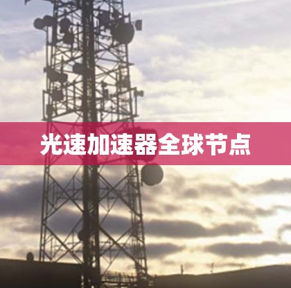 光速加速器全球节点 光速加速器全球节点