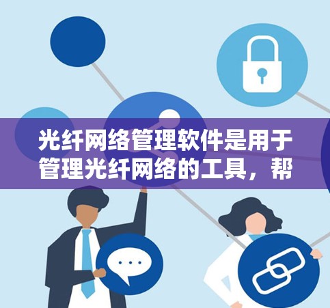 光纤网络管理软件是用于管理光纤网络的工具,帮助用户实现网络拓扑结构、流量控制、监控和故障排除等功能。以下是对光纤网络管理软件的详细分析和总结 光纤网络管理软件是用于管理光纤网络的工具,帮助用户实现网络拓扑结构、流量控制、监控和故障排除等功能。以下是对光纤网络管理软件的详细分析和总结