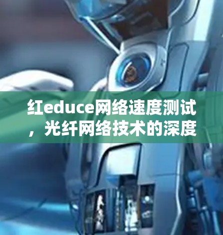 红educe网络速度测试,光纤网络技术的深度解析 红educe网络速度测试,光纤网络技术的深度解析